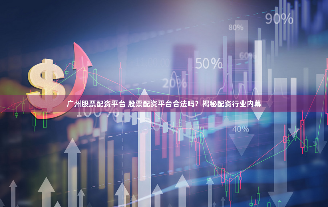 广州股票配资平台 股票配资平台合法吗？揭秘配资行业内幕