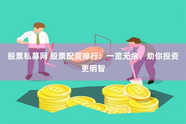 股票私募网 股票配资排行：一览无余，助你投资更明智