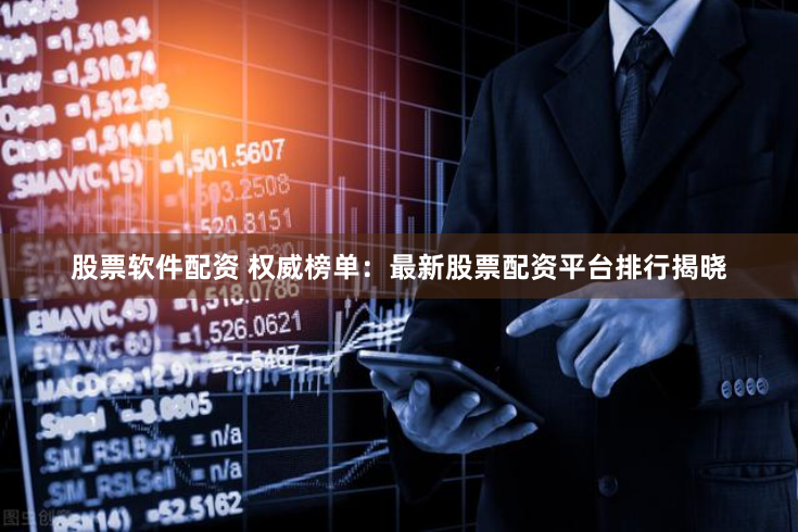 股票软件配资 权威榜单：最新股票配资平台排行揭晓