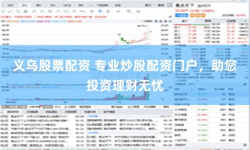 义乌股票配资 专业炒股配资门户，助您投资理财无忧