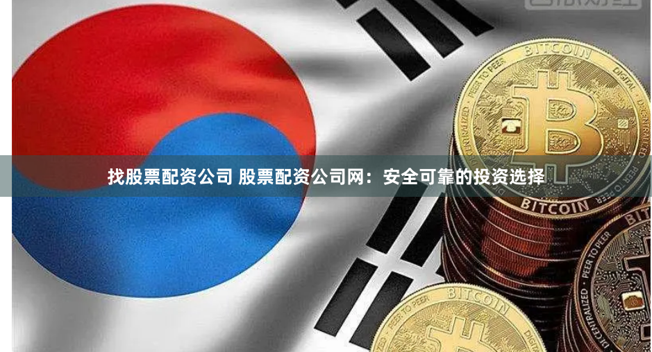 找股票配资公司 股票配资公司网：安全可靠的投资选择