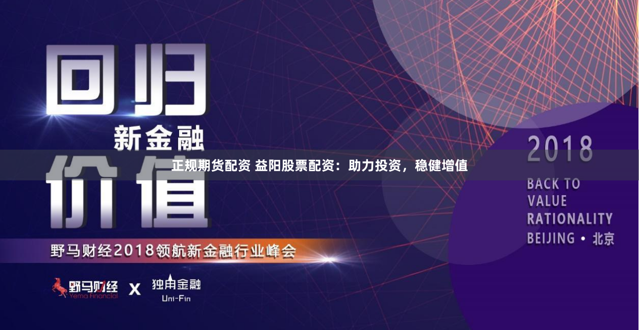 正规期货配资 益阳股票配资：助力投资，稳健增值