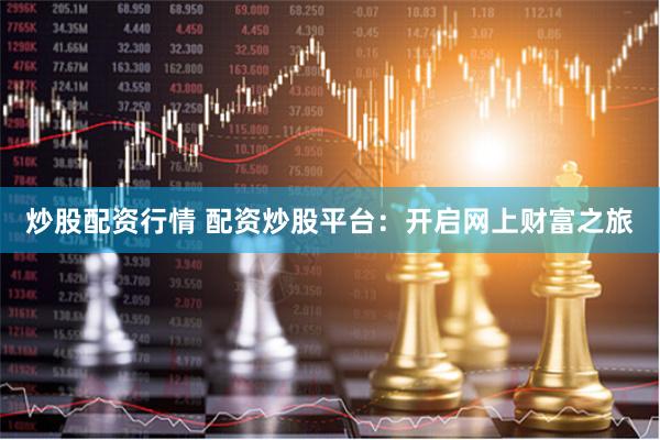 炒股配资行情 配资炒股平台：开启网上财富之旅