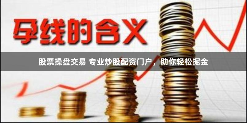 股票操盘交易 专业炒股配资门户，助你轻松掘金