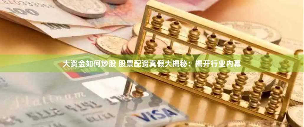 大资金如何炒股 股票配资真假大揭秘：揭开行业内幕