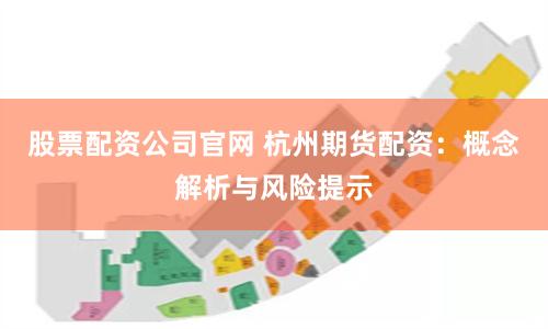 股票配资公司官网 杭州期货配资：概念解析与风险提示