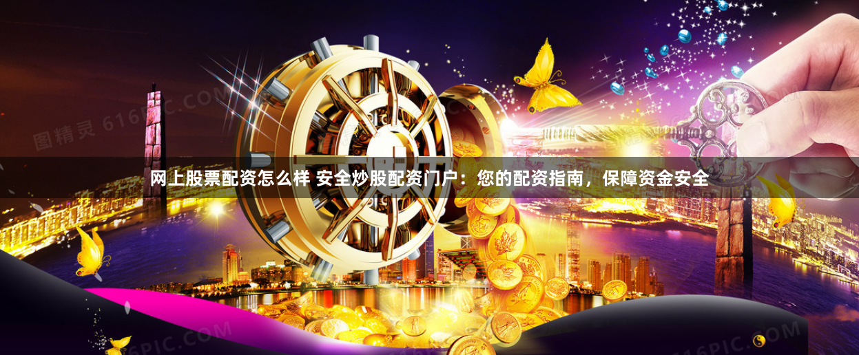 网上股票配资怎么样 安全炒股配资门户：您的配资指南，保障资金安全