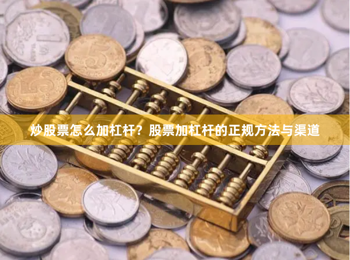 炒股票怎么加杠杆？股票加杠杆的正规方法与渠道