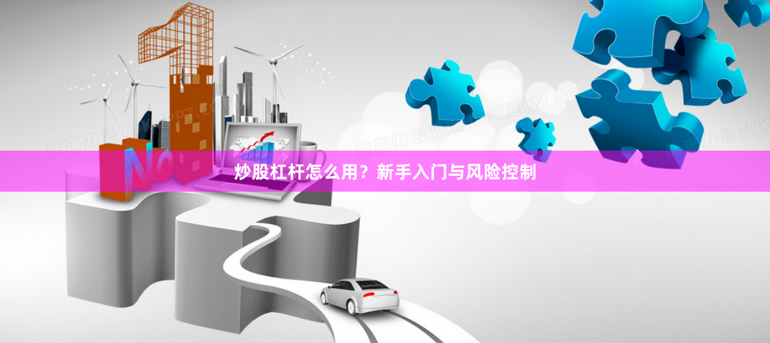 炒股杠杆怎么用？新手入门与风险控制